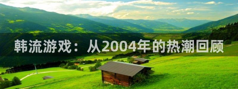 im电竞龙：韩流游戏：从2004年的热潮回顾