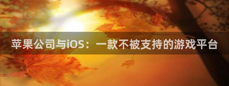 im电竞服装品牌怎么样：苹果公司与iOS：一款不被支持的游戏平台