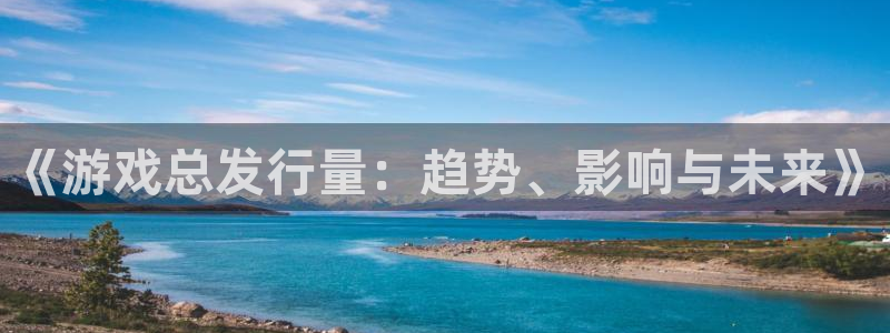 作者im电竞子小说：《游戏总发行量：趋势、影响与未来》