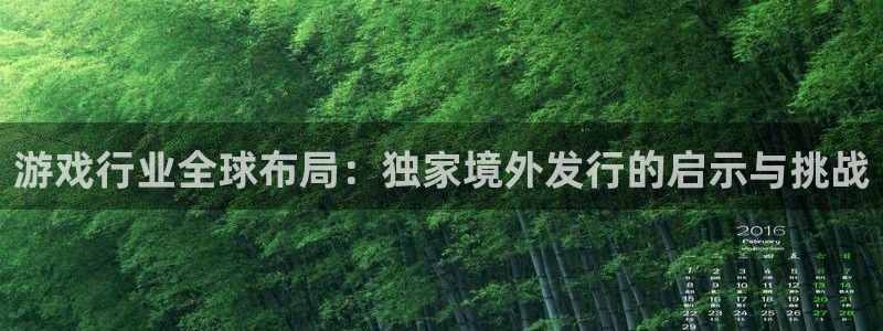 im电竞官网官网注册账号：游戏行业全球布局：独家境外发行的启示与挑战