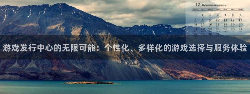 法国im电竞官网：游戏发行中心的无限可能：个性化、多样化的游戏选择与服务体验
