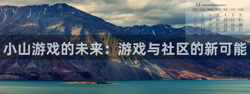 im电竞官网代理开号多少钱：小山游戏的未来：游戏与社区的新可能